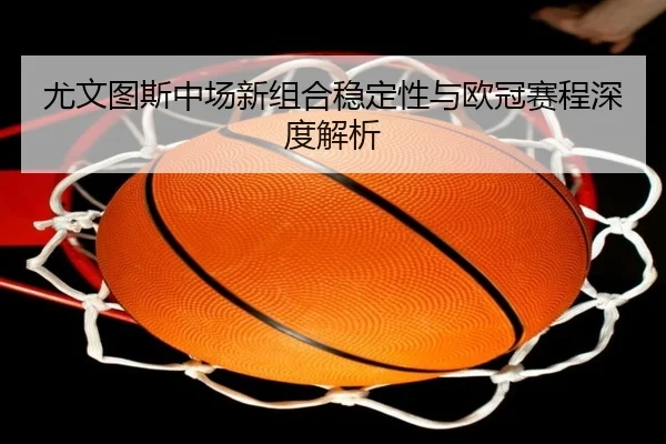 尤文图斯中场新组合稳定性与欧冠赛程深度解析